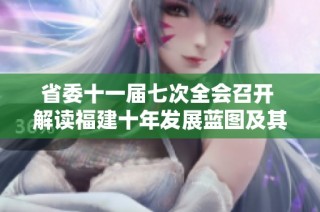 省委十一届七次全会召开 解读福建十年发展蓝图及其成就与展望