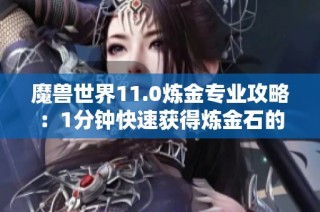 魔兽世界11.0炼金专业攻略：1分钟快速获得炼金石的方法揭秘