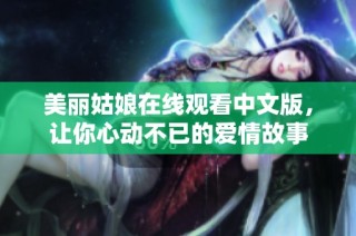 美丽姑娘在线观看中文版，让你心动不已的爱情故事