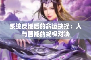 系统反叛后的命运抉择：人与智能的终极对决