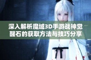 深入解析魔域3D手游战神觉醒石的获取方法与技巧分享