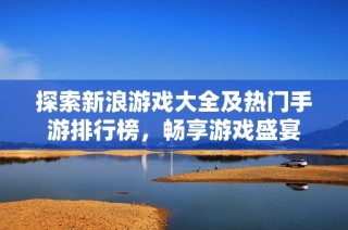 探索新浪游戏大全及热门手游排行榜，畅享游戏盛宴