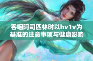 吞咽阿司匹林时以hv1v为基准的注意事项与健康影响分析