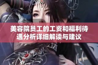 美容院员工的工资和福利待遇分析详细解读与建议