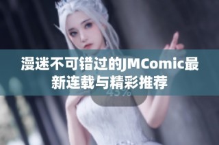 漫迷不可错过的JMComic最新连载与精彩推荐