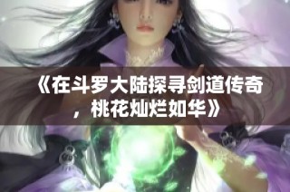 《在斗罗大陆探寻剑道传奇，桃花灿烂如华》