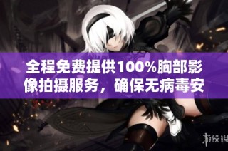 全程免费提供100%胸部影像拍摄服务，确保无病毒安全保障