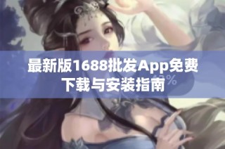 最新版1688批发App免费下载与安装指南