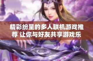 精彩纷呈的多人联机游戏推荐 让你与好友共享游戏乐趣