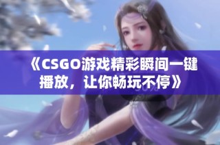 《CSGO游戏精彩瞬间一键播放，让你畅玩不停》