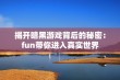 揭开暗黑游戏背后的秘密：fun带你进入真实世界