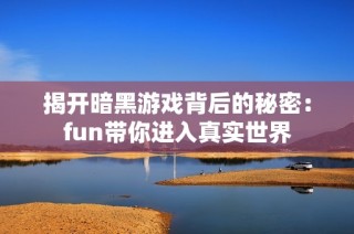 揭开暗黑游戏背后的秘密：fun带你进入真实世界