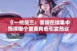 《一枪战三：雪姨在续集中饰演哪个重要角色引发热议》