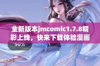 全新版本jmcomic1.7.8精彩上线，快来下载体验漫画世界的乐趣与惊喜！