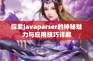 探索javaparser的神秘魅力与应用技巧详解