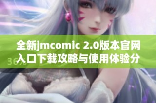 全新jmcomic 2.0版本官网入口下载攻略与使用体验分享