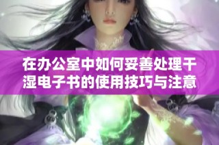 在办公室中如何妥善处理干湿电子书的使用技巧与注意事项