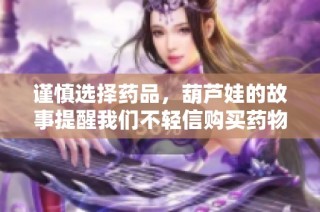 谨慎选择药品，葫芦娃的故事提醒我们不轻信购买药物