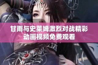 甘雨与史莱姆激烈对战精彩动画视频免费观看