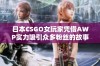 日本CSGO女玩家凭借AWP实力吸引众多粉丝的故事