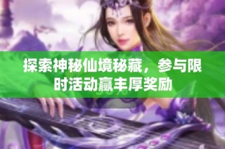 探索神秘仙境秘藏，参与限时活动赢丰厚奖励