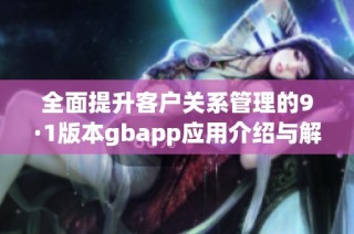 全面提升客户关系管理的9·1版本gbapp应用介绍与解析