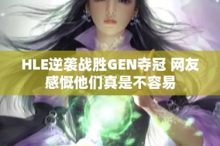 HLE逆袭战胜GEN夺冠 网友感慨他们真是不容易