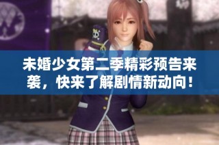 未婚少女第二季精彩预告来袭，快来了解剧情新动向！