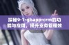 探秘9·1·gbapp·crm的功能与应用，提升业务管理效率