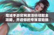 魔域手游官网激活码领取全攻略，开启你的专属冒险旅程