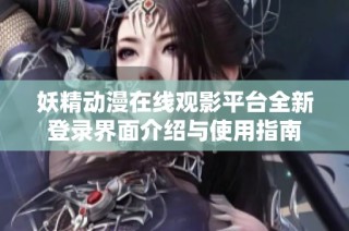 妖精动漫在线观影平台全新登录界面介绍与使用指南