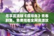 尽享高清版《度华年》青春剧集，免费观看全网资源攻略