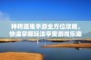 神将酒鬼手游全方位攻略，快速掌握玩法享受游戏乐趣