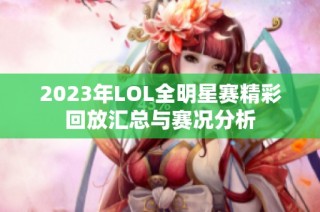 2023年LOL全明星赛精彩回放汇总与赛况分析