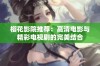 樱花影院推荐：高清电影与精彩电视剧的完美结合