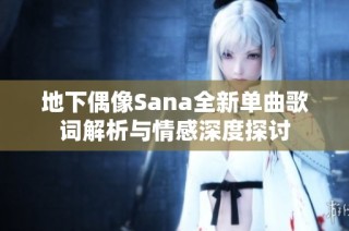 地下偶像Sana全新单曲歌词解析与情感深度探讨