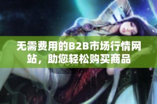 无需费用的B2B市场行情网站，助您轻松购买商品