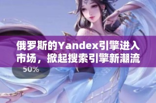 俄罗斯的Yandex引擎进入市场，掀起搜索引擎新潮流