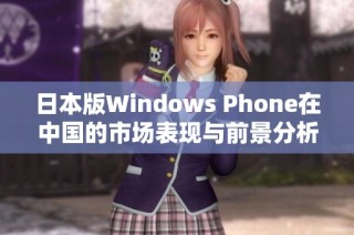 日本版Windows Phone在中国的市场表现与前景分析