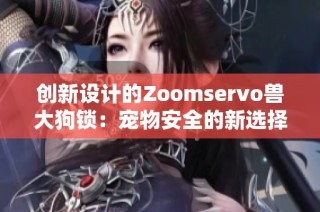 创新设计的Zoomservo兽大狗锁：宠物安全的新选择与保障