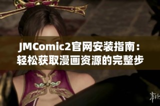 JMComic2官网安装指南：轻松获取漫画资源的完整步骤分享