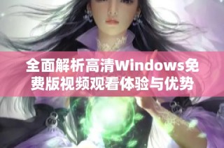 全面解析高清Windows免费版视频观看体验与优势