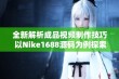 全新解析成品视频制作技巧 以Nike1688源码为例探索创意无限可能