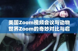 美国Zoom视频会议与动物世界Zoom的奇妙对比与启示