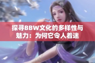 探寻BBW文化的多样性与魅力：为何它令人着迷