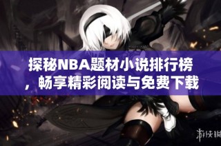 探秘NBA题材小说排行榜，畅享精彩阅读与免费下载