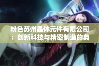 粉色苏州晶体元件有限公司：创新科技与精密制造的典范