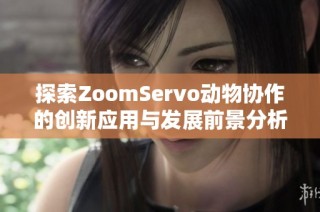 探索ZoomServo动物协作的创新应用与发展前景分析