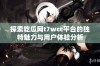 探索吃瓜网t7wcc平台的独特魅力与用户体验分析