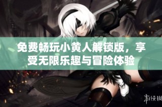 免费畅玩小黄人解锁版，享受无限乐趣与冒险体验